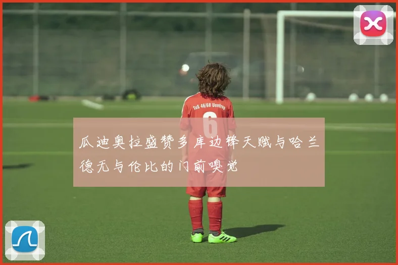 瓜迪奥拉盛赞多库边锋天赋与哈兰德无与伦比的门前嗅觉