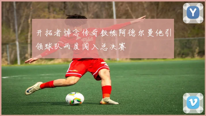 开拓者悼念传奇教练阿德尔曼他引领球队两度闯入总决赛