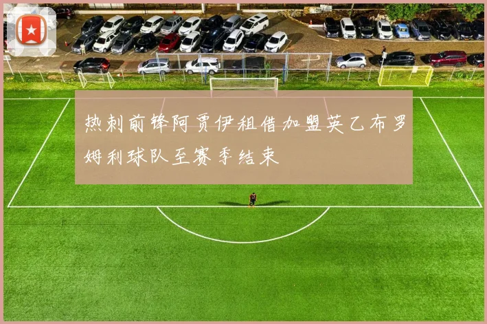 热刺前锋阿贾伊租借加盟英乙布罗姆利球队至赛季结束