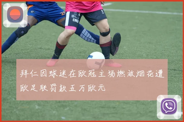 拜仁因球迷在欧冠主场燃放烟花遭欧足联罚款五万欧元