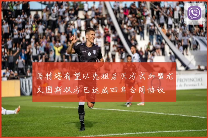 马特塔有望以先租后买方式加盟尤文图斯双方已达成四年合同协议
