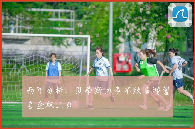 西甲分析：贝蒂斯力争不败黄潜誓言全取三分
