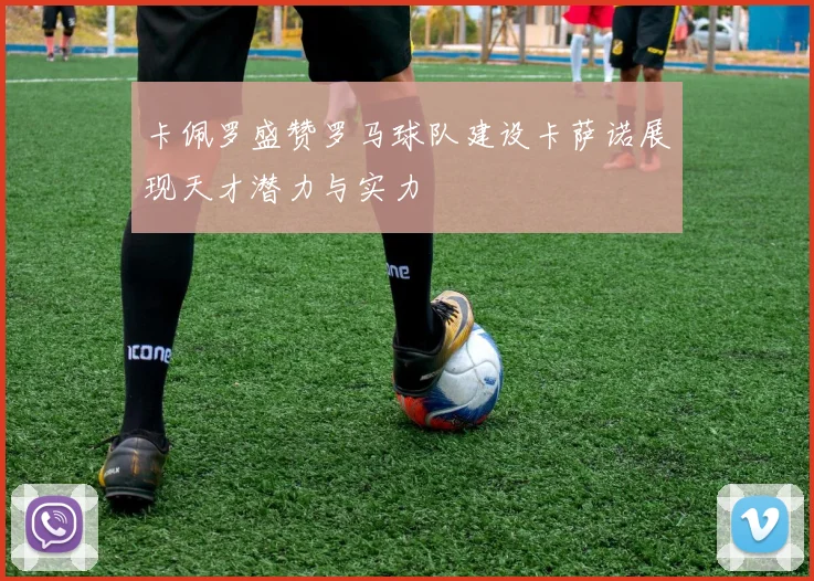 卡佩罗盛赞罗马球队建设卡萨诺展现天才潜力与实力