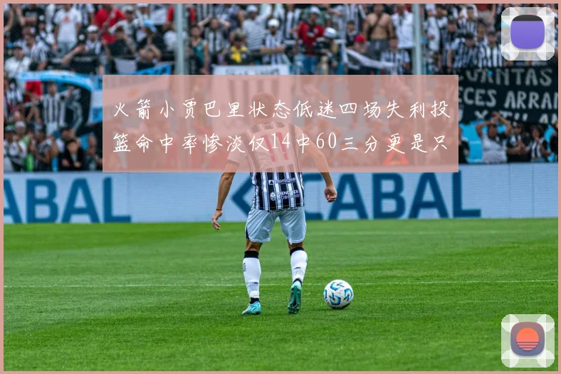 火箭小贾巴里状态低迷四场失利投篮命中率惨淡仅14中60三分更是只有2中27