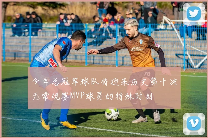今年总冠军球队将迎来历史第十次无常规赛MVP球员的特殊时刻