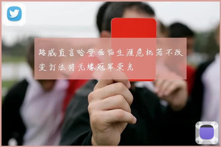 路威直言哈登面临生涯危机若不改变打法将无缘冠军荣光
