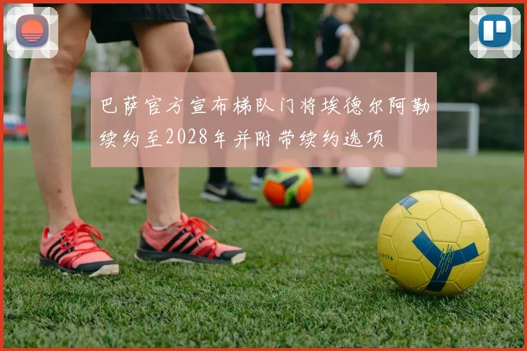 巴萨官方宣布梯队门将埃德尔阿勒续约至2028年并附带续约选项