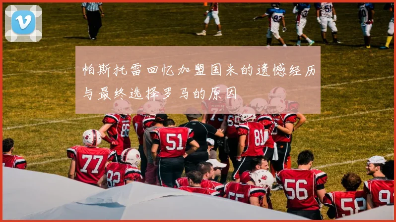 帕斯托雷回忆加盟国米的遗憾经历与最终选择罗马的原因