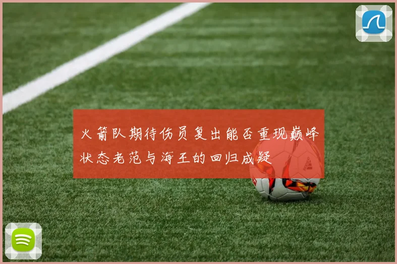 火箭队期待伤员复出能否重现巅峰状态老范与海王的回归成疑