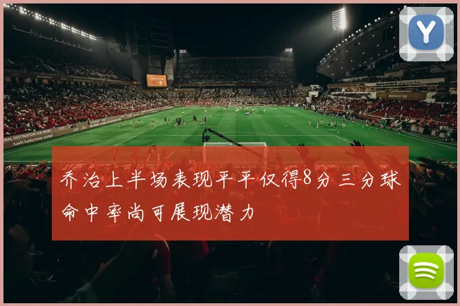 乔治上半场表现平平仅得8分三分球命中率尚可展现潜力