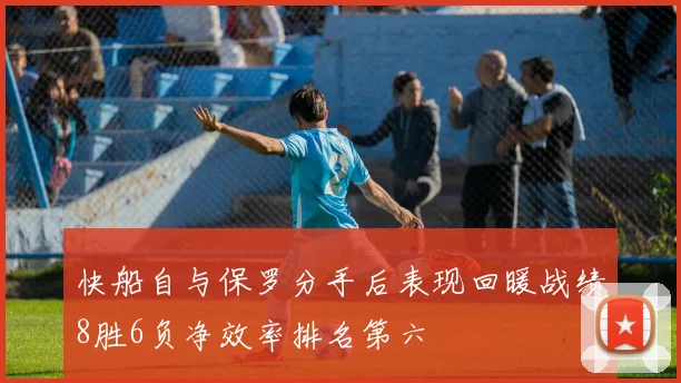 快船自与保罗分手后表现回暖战绩8胜6负净效率排名第六