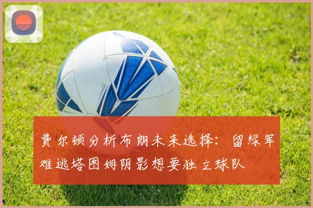 费尔顿分析布朗未来选择：留绿军难逃塔图姆阴影想要独立球队