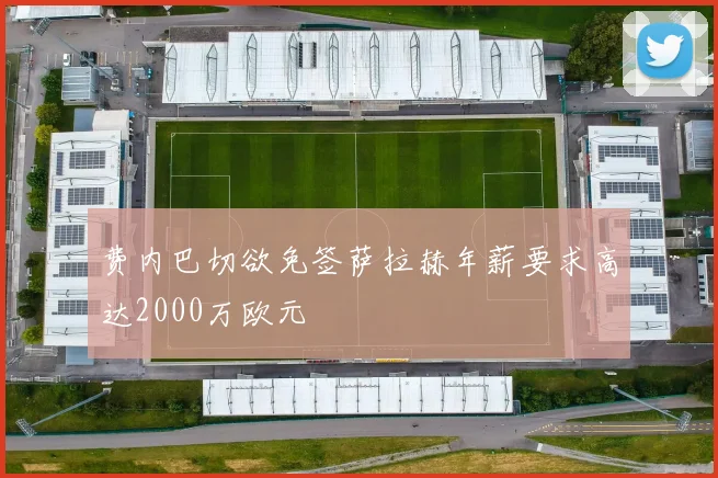 费内巴切欲免签萨拉赫年薪要求高达2000万欧元